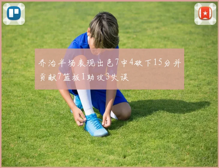 乔治半场表现出色7中4砍下15分并贡献7篮板1助攻3失误