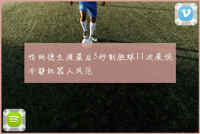 伦纳德生涯最后5秒制胜球11次展现冷静机器人风范