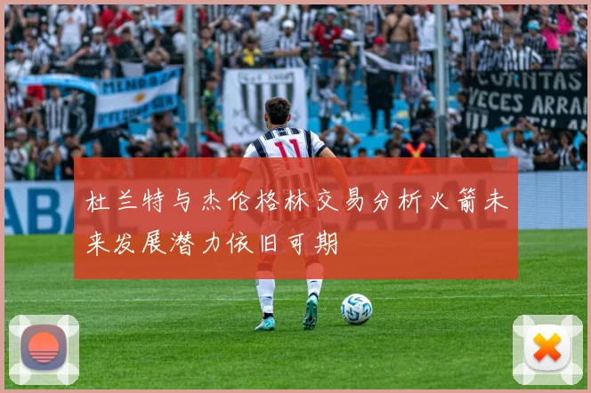 杜兰特与杰伦格林交易分析火箭未来发展潜力依旧可期