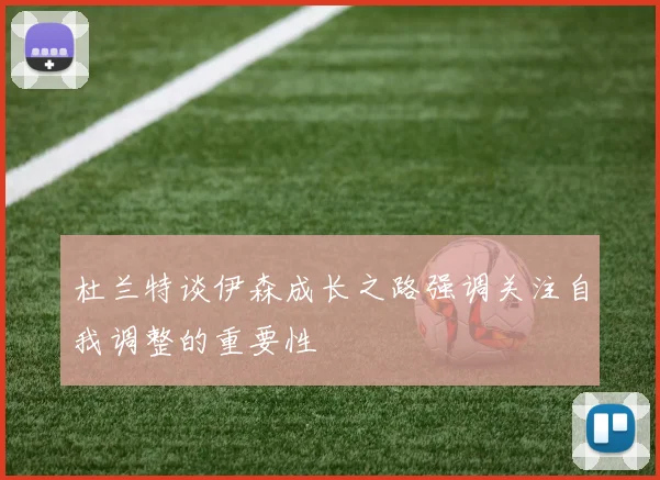 杜兰特谈伊森成长之路强调关注自我调整的重要性
