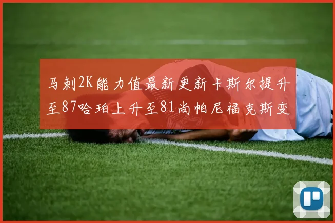 马刺2K能力值最新更新卡斯尔提升至87哈珀上升至81尚帕尼福克斯变动分析