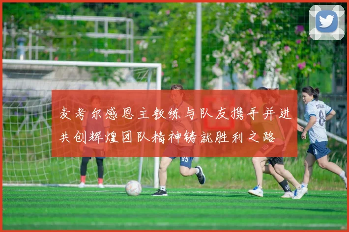麦考尔感恩主教练与队友携手并进共创辉煌团队精神铸就胜利之路